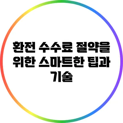 환전 수수료 절약을 위한 스마트한 팁과 기술