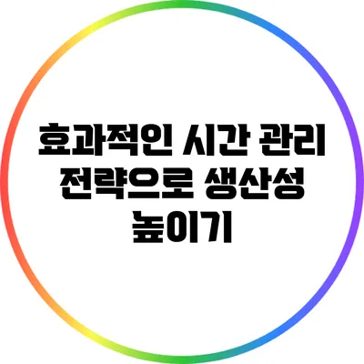 효과적인 시간 관리 전략으로 생산성 높이기