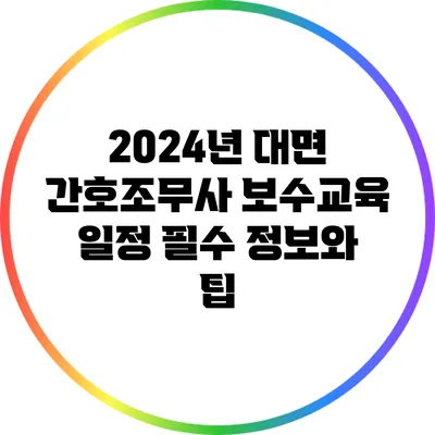 2024년 대면 간호조무사 보수교육 일정: 필수 정보와 팁