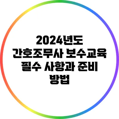 2024년도 간호조무사 보수교육 필수 사항과 준비 방법