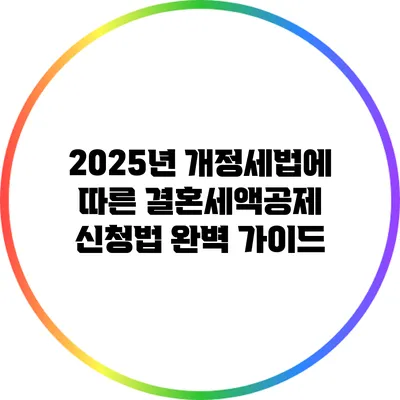 2025년 개정세법에 따른 결혼세액공제 신청법 완벽 가이드
