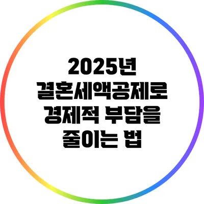 2025년 결혼세액공제로 경제적 부담을 줄이는 법
