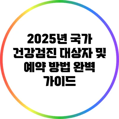 2025년 국가 건강검진: 대상자 및 예약 방법 완벽 가이드