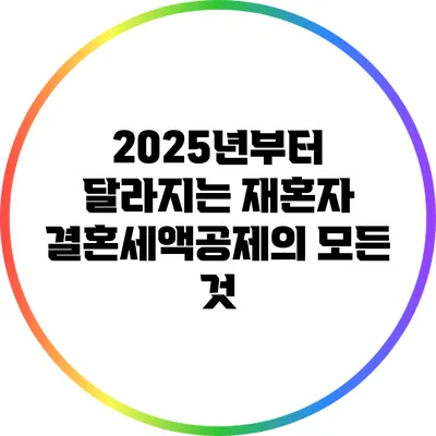 2025년부터 달라지는 재혼자 결혼세액공제의 모든 것