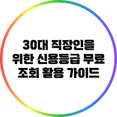 30대 직장인을 위한 신용등급 무료 조회 활용 가이드