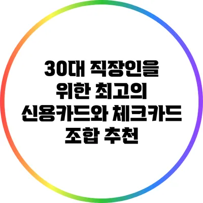 30대 직장인을 위한 최고의 신용카드와 체크카드 조합 추천