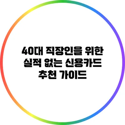 40대 직장인을 위한 실적 없는 신용카드 추천 가이드
