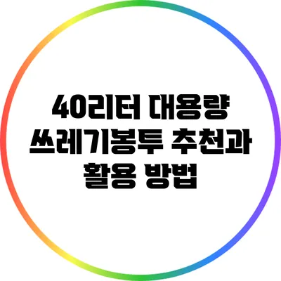 40리터 대용량 쓰레기봉투 추천과 활용 방법