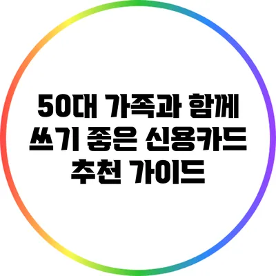 50대 가족과 함께 쓰기 좋은 신용카드 추천 가이드