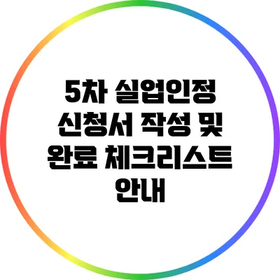 5차 실업인정 신청서 작성 및 완료 체크리스트 안내