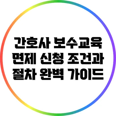 간호사 보수교육 면제 신청 조건과 절차 완벽 가이드