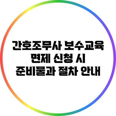 간호조무사 보수교육 면제 신청 시 준비물과 절차 안내