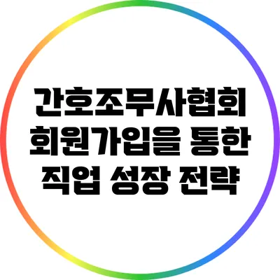 간호조무사협회 회원가입을 통한 직업 성장 전략
