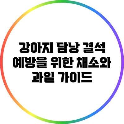 강아지 담낭 결석 예방을 위한 채소와 과일 가이드