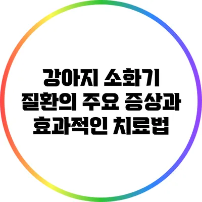 강아지 소화기 질환의 주요 증상과 효과적인 치료법