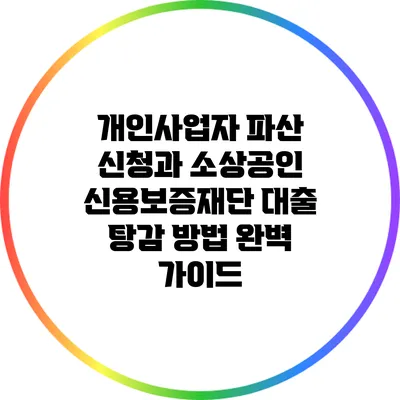 개인사업자 파산 신청과 소상공인 신용보증재단 대출 탕감 방법 완벽 가이드