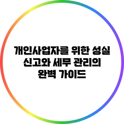 개인사업자를 위한 성실 신고와 세무 관리의 완벽 가이드