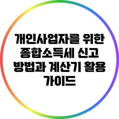 개인사업자를 위한 종합소득세 신고 방법과 계산기 활용 가이드