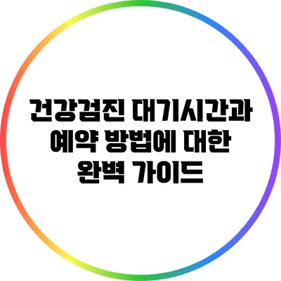 건강검진 대기시간과 예약 방법에 대한 완벽 가이드