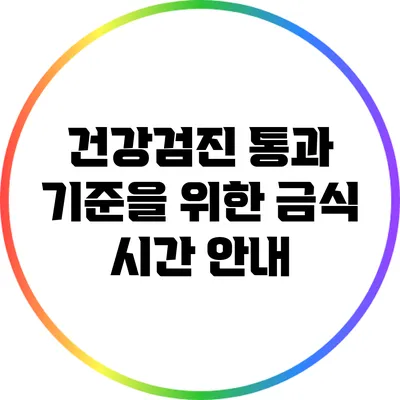 건강검진 통과 기준을 위한 금식 시간 안내