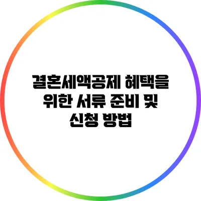 결혼세액공제 혜택을 위한 서류 준비 및 신청 방법