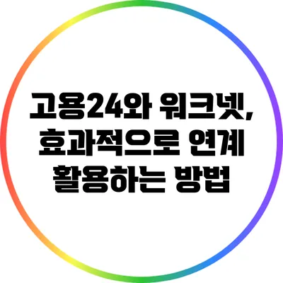 고용24와 워크넷, 효과적으로 연계 활용하는 방법