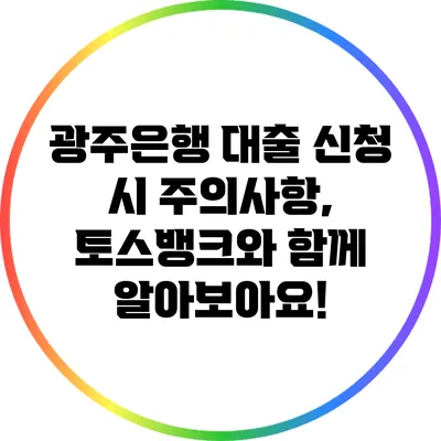 광주은행 대출 신청 시 주의사항, 토스뱅크와 함께 알아보아요!