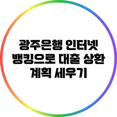 광주은행 인터넷 뱅킹으로 대출 상환 계획 세우기