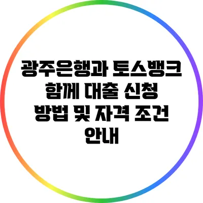 광주은행과 토스뱅크 함께 대출 신청 방법 및 자격 조건 안내