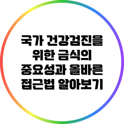 국가 건강검진을 위한 금식의 중요성과 올바른 접근법 알아보기