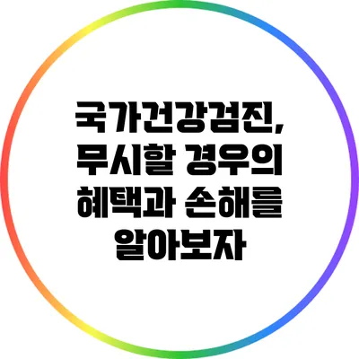 국가건강검진, 무시할 경우의 혜택과 손해를 알아보자