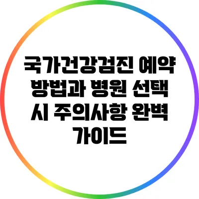 국가건강검진 예약 방법과 병원 선택 시 주의사항 완벽 가이드
