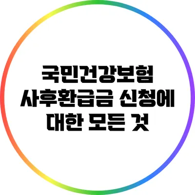 국민건강보험 사후환급금 신청에 대한 모든 것