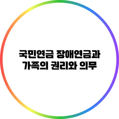 국민연금 장애연금과 가족의 권리와 의무