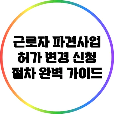 근로자 파견사업 허가 변경 신청 절차 완벽 가이드
