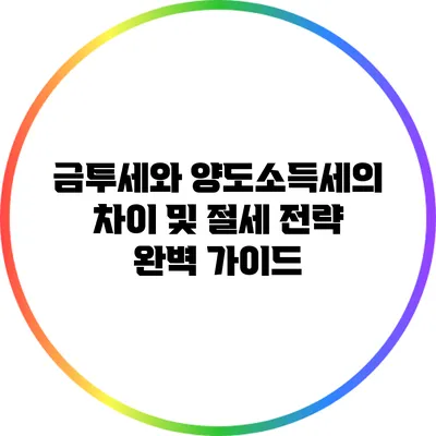 금투세와 양도소득세의 차이 및 절세 전략 완벽 가이드