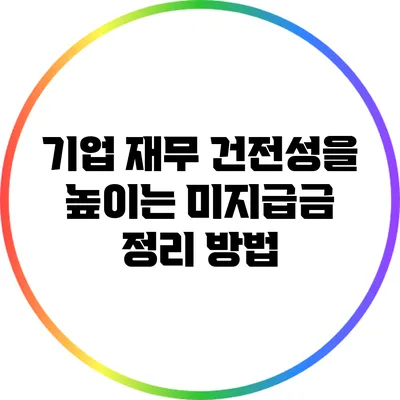 기업 재무 건전성을 높이는 미지급금 정리 방법
