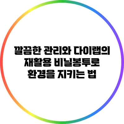깔끔한 관리와 다이랩의 재활용 비닐봉투로 환경을 지키는 법