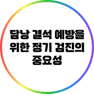 담낭 결석 예방을 위한 정기 검진의 중요성