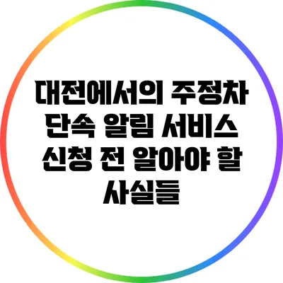 대전에서의 주정차 단속 알림 서비스: 신청 전 알아야 할 사실들