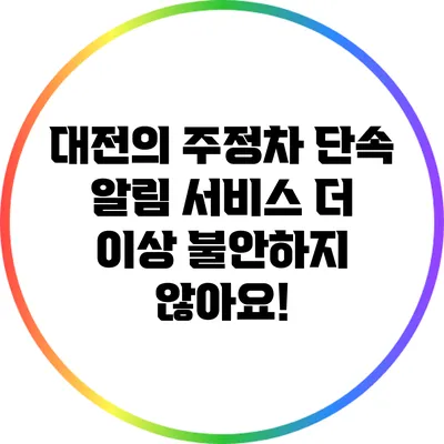 대전의 주정차 단속 알림 서비스: 더 이상 불안하지 않아요!