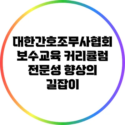 대한간호조무사협회 보수교육 커리큘럼: 전문성 향상의 길잡이