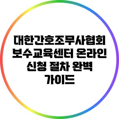 대한간호조무사협회 보수교육센터 온라인 신청 절차 완벽 가이드