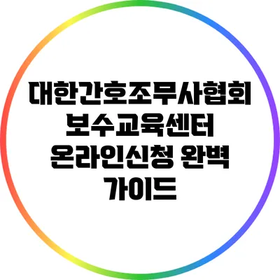 대한간호조무사협회 보수교육센터 온라인신청 완벽 가이드