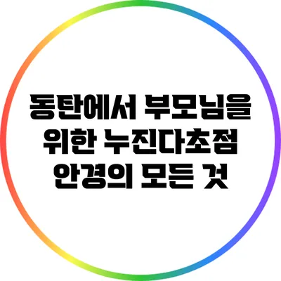 동탄에서 부모님을 위한 누진다초점 안경의 모든 것