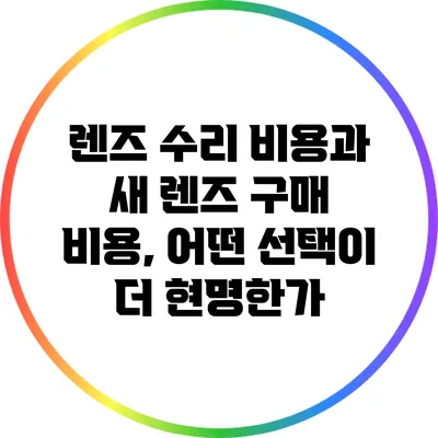 렌즈 수리 비용과 새 렌즈 구매 비용, 어떤 선택이 더 현명한가?