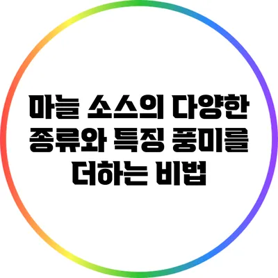 마늘 소스의 다양한 종류와 특징: 풍미를 더하는 비법