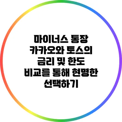 마이너스 통장: 카카오와 토스의 금리 및 한도 비교를 통해 현명한 선택하기