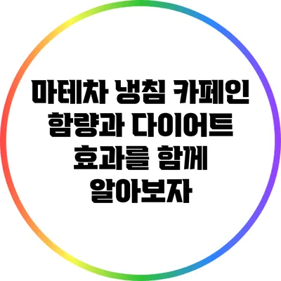 마테차 냉침: 카페인 함량과 다이어트 효과를 함께 알아보자