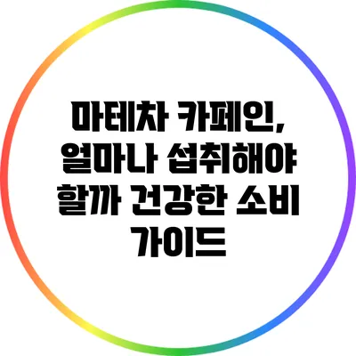 마테차 카페인, 얼마나 섭취해야 할까? 건강한 소비 가이드